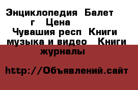 Энциклопедия “Балет“ 1981г › Цена ­ 1 000 - Чувашия респ. Книги, музыка и видео » Книги, журналы   